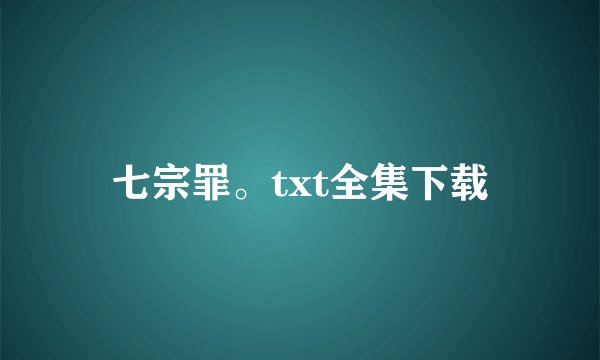 七宗罪。txt全集下载