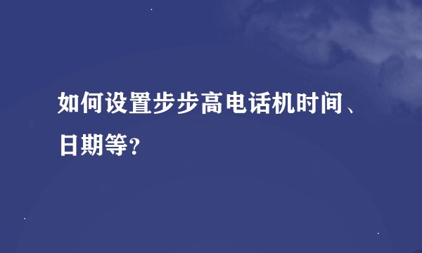 如何设置步步高电话机时间、日期等？