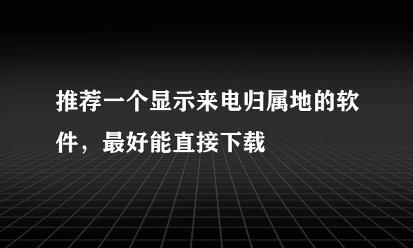 推荐一个显示来电归属地的软件，最好能直接下载