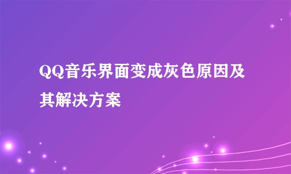 QQ音乐界面变成灰色原因及其解决方案