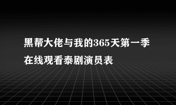 黑帮大佬与我的365天第一季在线观看泰剧演员表