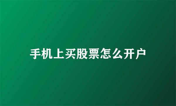 手机上买股票怎么开户