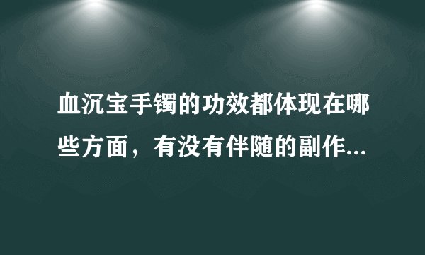 血沉宝手镯的功效都体现在哪些方面，有没有伴随的副作用情况呢？