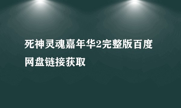 死神灵魂嘉年华2完整版百度网盘链接获取