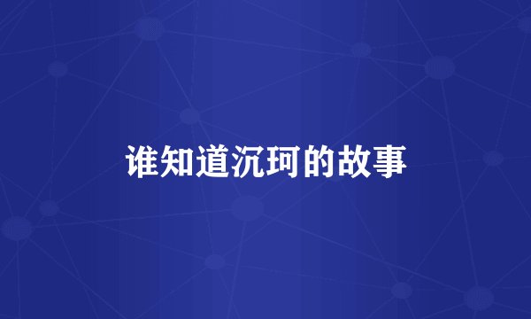 谁知道沉珂的故事