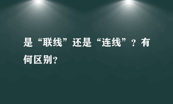 是“联线”还是“连线”？有何区别？