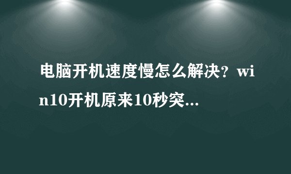 电脑开机速度慢怎么解决？win10开机原来10秒突然变慢 原因及解决方法