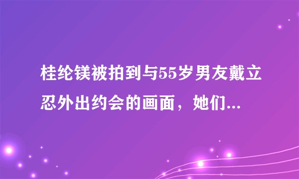 桂纶镁被拍到与55岁男友戴立忍外出约会的画面，她们的爱情故事是怎样的？