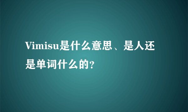 Vimisu是什么意思、是人还是单词什么的？