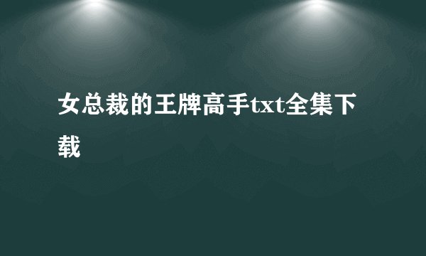 女总裁的王牌高手txt全集下载