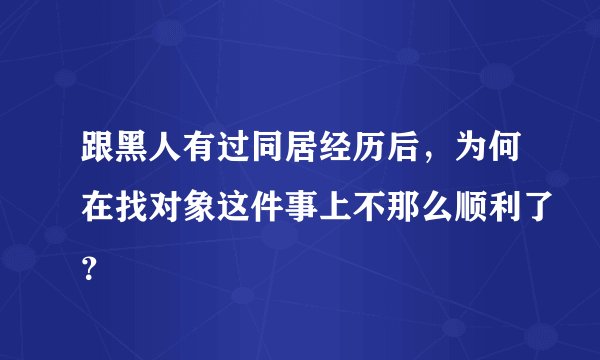 跟黑人有过同居经历后，为何在找对象这件事上不那么顺利了？