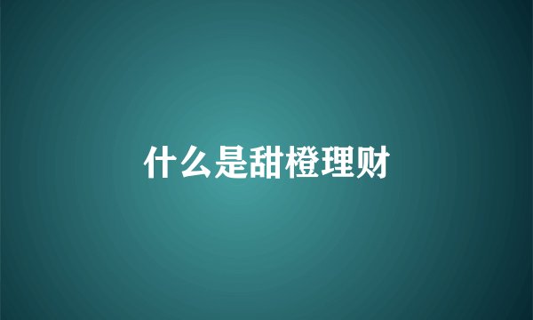 什么是甜橙理财