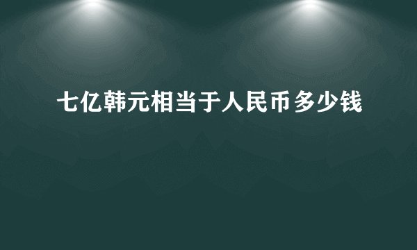 七亿韩元相当于人民币多少钱