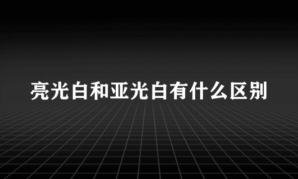亮光白和亚光白有什么区别