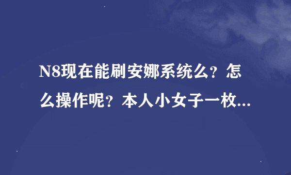 N8现在能刷安娜系统么？怎么操作呢？本人小女子一枚，对这些不太了解，望高人指点。。越详细越好。。