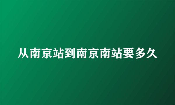 从南京站到南京南站要多久