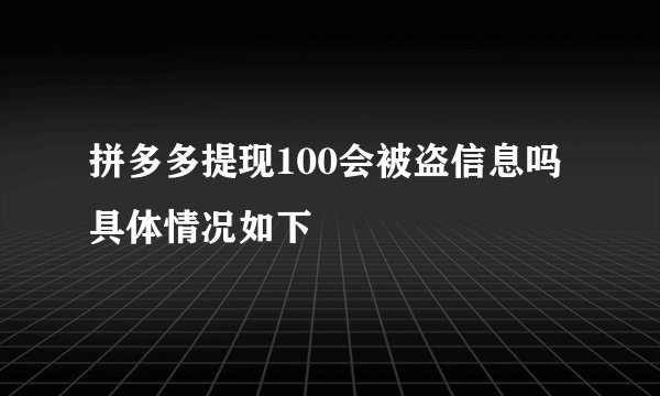 拼多多提现100会被盗信息吗 具体情况如下