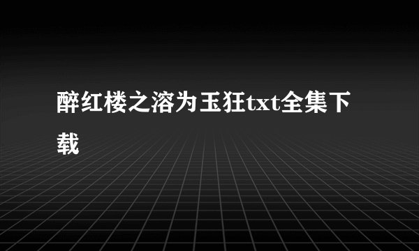 醉红楼之溶为玉狂txt全集下载