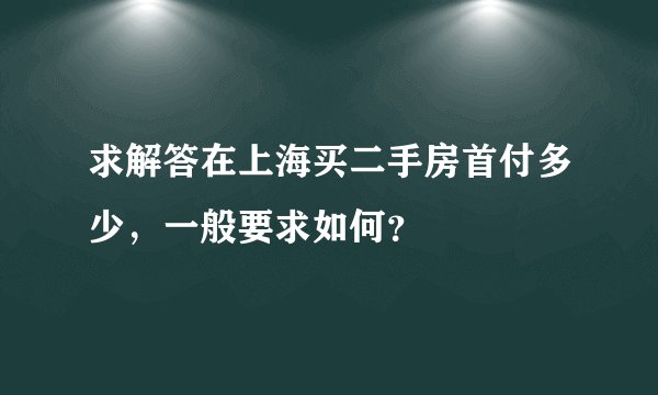求解答在上海买二手房首付多少，一般要求如何？