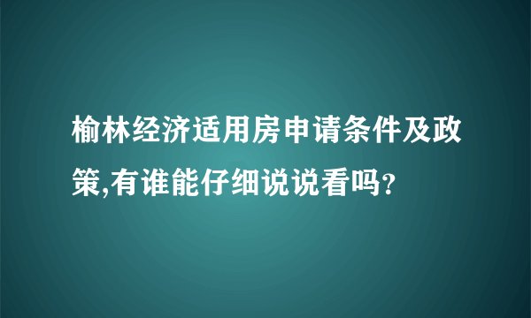 榆林经济适用房申请条件及政策,有谁能仔细说说看吗？