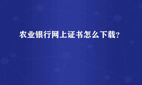 农业银行网上证书怎么下载？