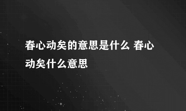 春心动矣的意思是什么 春心动矣什么意思