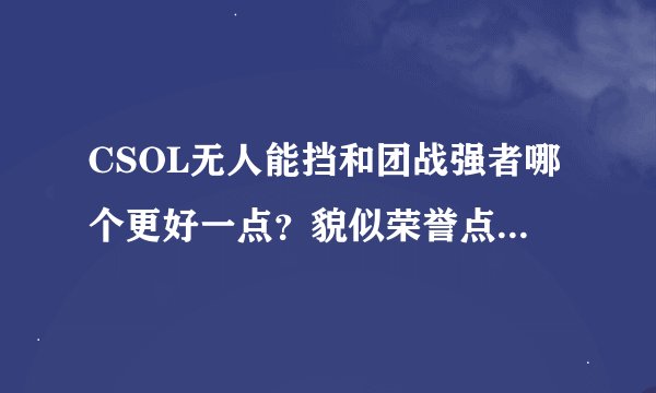 CSOL无人能挡和团战强者哪个更好一点？貌似荣誉点都是20。_