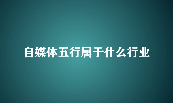 自媒体五行属于什么行业