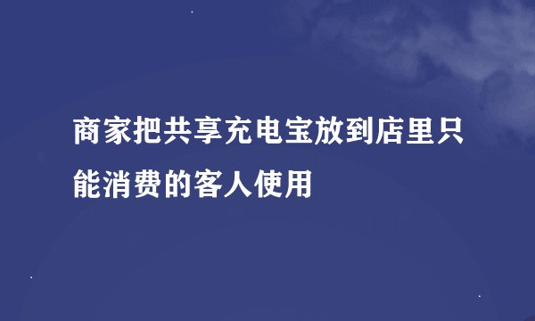 商家把共享充电宝放到店里只能消费的客人使用