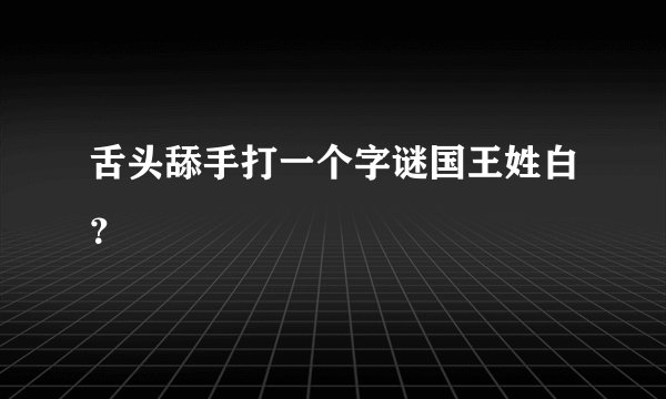 舌头舔手打一个字谜国王姓白？