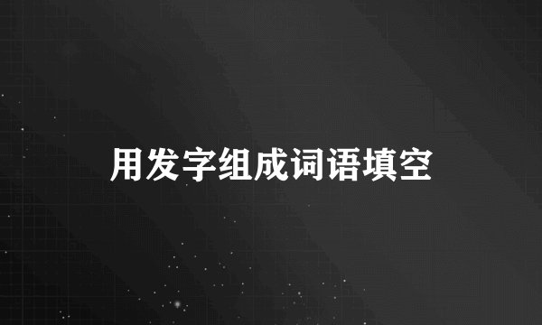 用发字组成词语填空