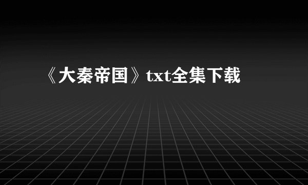 《大秦帝国》txt全集下载