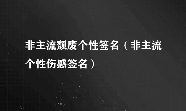 非主流颓废个性签名(非主流个性伤感签名)