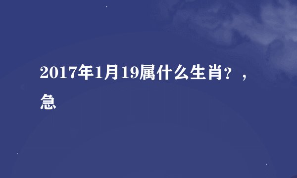 2017年1月19属什么生肖？，急