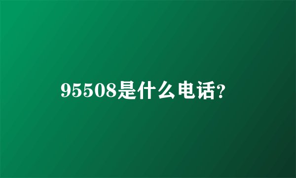 95508是什么电话？