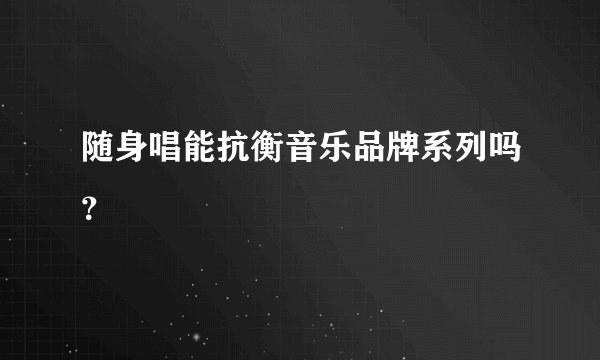 随身唱能抗衡音乐品牌系列吗?