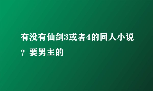 有没有仙剑3或者4的同人小说？要男主的