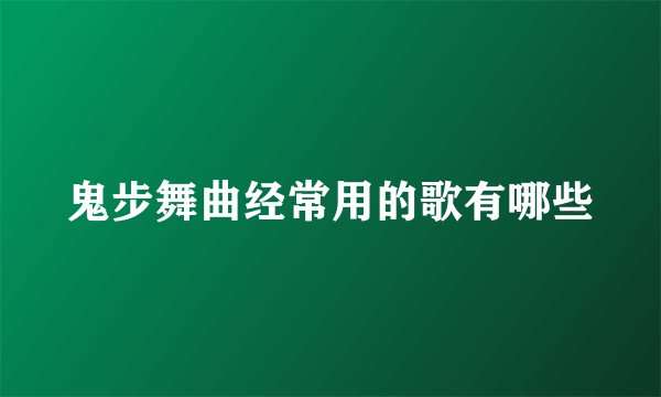鬼步舞曲经常用的歌有哪些