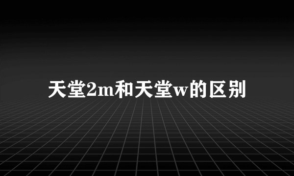 天堂2m和天堂w的区别