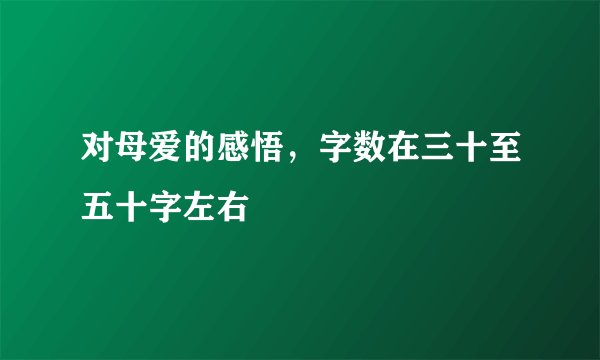 对母爱的感悟，字数在三十至五十字左右