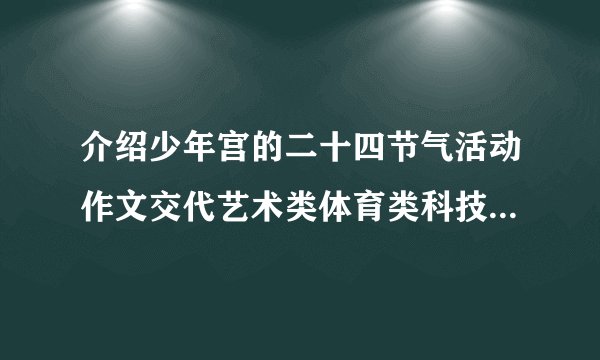介绍少年宫的二十四节气活动作文交代艺术类体育类科技类素养类四大高频类型课