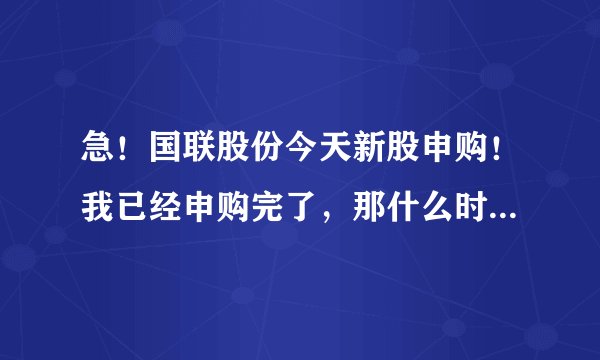 急！国联股份今天新股申购！我已经申购完了，那什么时候能知道我有没有中签？