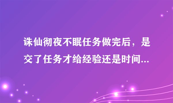 诛仙彻夜不眠任务做完后，是交了任务才给经验还是时间一到自动给经验？