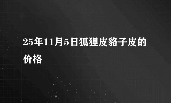 25年11月5日狐狸皮貉子皮的价格