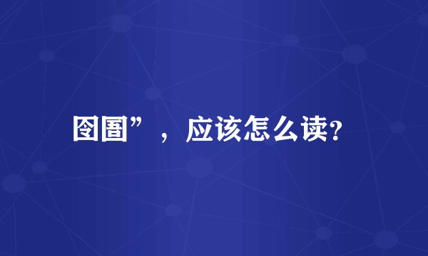 囹圄”，应该怎么读？