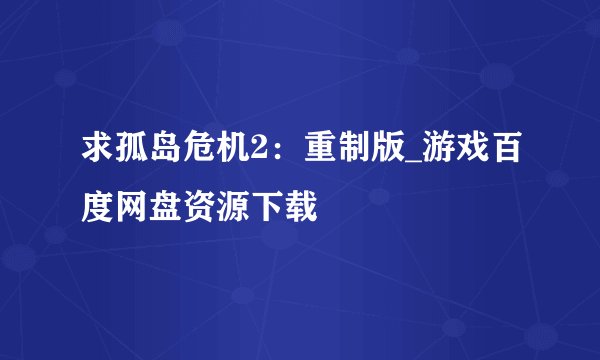 求孤岛危机2:重制版_游戏百度网盘资源下载