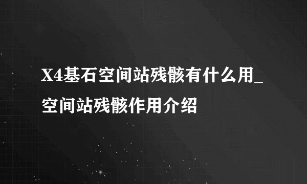 X4基石空间站残骸有什么用_空间站残骸作用介绍