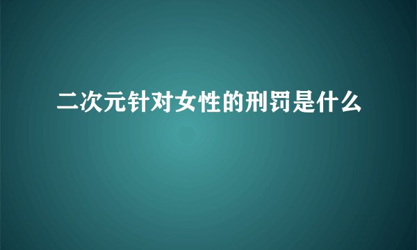 二次元针对女性的刑罚是什么