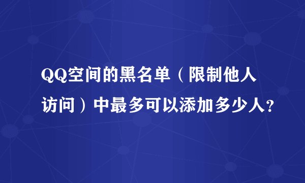 QQ空间的黑名单（限制他人访问）中最多可以添加多少人？