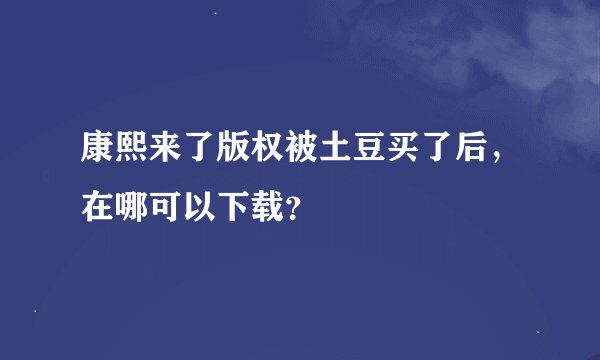 康熙来了版权被土豆买了后，在哪可以下载？